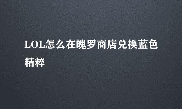 LOL怎么在魄罗商店兑换蓝色精粹