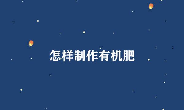 怎样制作有机肥