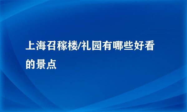 上海召稼楼/礼园有哪些好看的景点