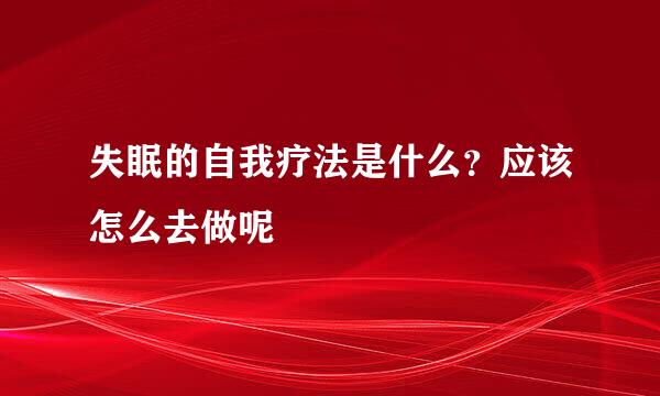失眠的自我疗法是什么？应该怎么去做呢