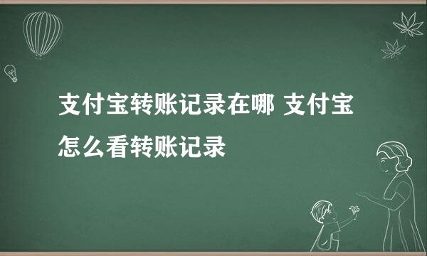 支付宝转账记录在哪 支付宝怎么看转账记录