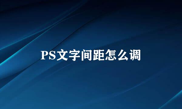 PS文字间距怎么调