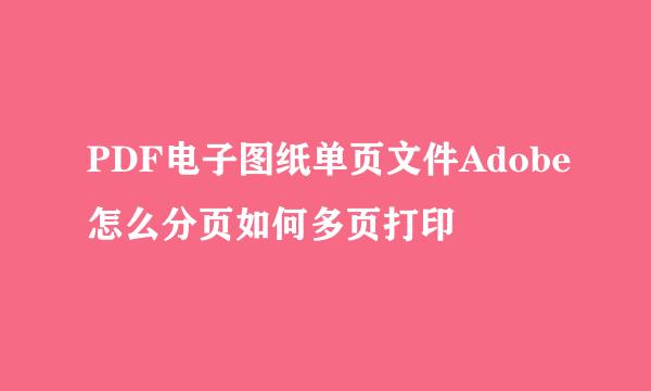 PDF电子图纸单页文件Adobe怎么分页如何多页打印