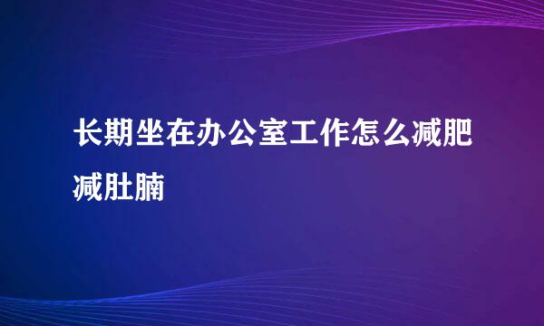 长期坐在办公室工作怎么减肥减肚腩