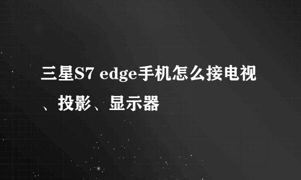 三星S7 edge手机怎么接电视、投影、显示器