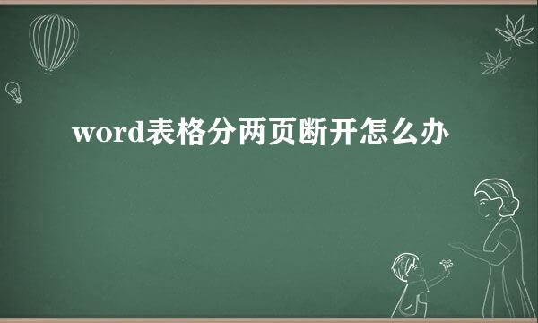 word表格分两页断开怎么办