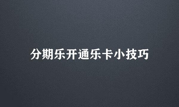 分期乐开通乐卡小技巧