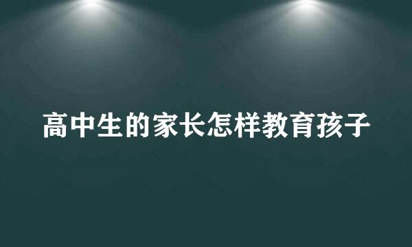 高中生的家长怎样教育孩子