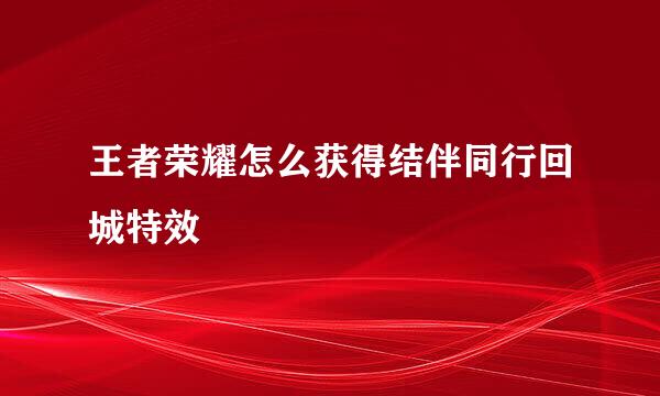 王者荣耀怎么获得结伴同行回城特效