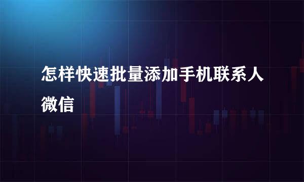 怎样快速批量添加手机联系人微信