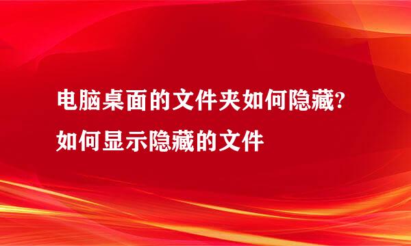 电脑桌面的文件夹如何隐藏?如何显示隐藏的文件