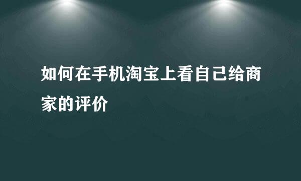 如何在手机淘宝上看自己给商家的评价