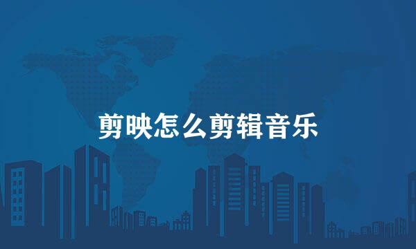 剪映怎么剪辑音乐