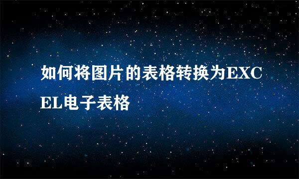 如何将图片的表格转换为EXCEL电子表格