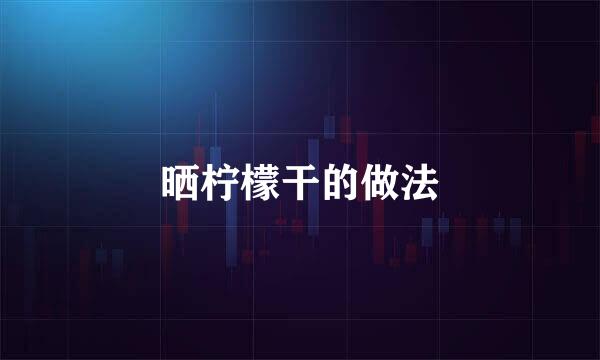 晒柠檬干的做法