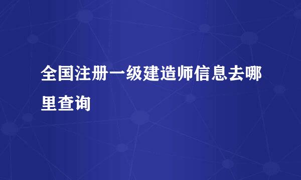 全国注册一级建造师信息去哪里查询