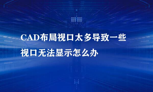 CAD布局视口太多导致一些视口无法显示怎么办