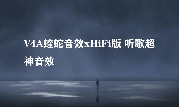 V4A蝰蛇音效xHiFi版 听歌超神音效