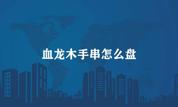 血龙木手串怎么盘