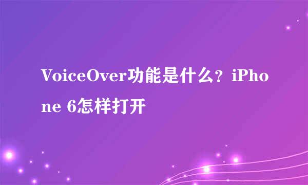 VoiceOver功能是什么？iPhone 6怎样打开