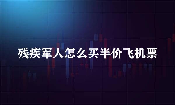 残疾军人怎么买半价飞机票