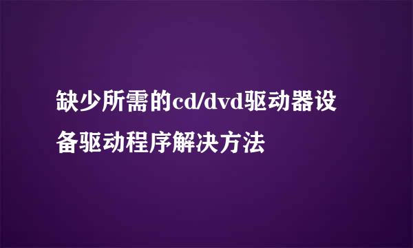 缺少所需的cd/dvd驱动器设备驱动程序解决方法