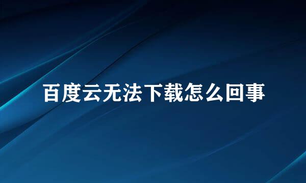 百度云无法下载怎么回事