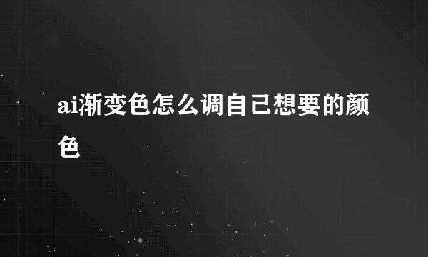 ai渐变色怎么调自己想要的颜色