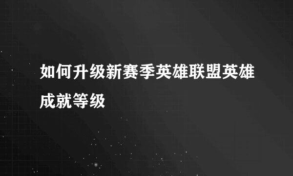 如何升级新赛季英雄联盟英雄成就等级