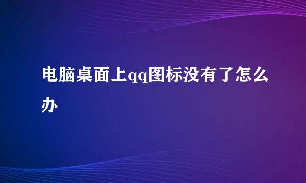 电脑桌面上qq图标没有了怎么办