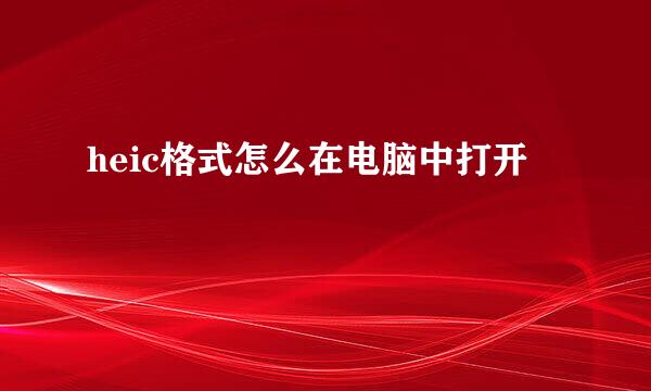 heic格式怎么在电脑中打开
