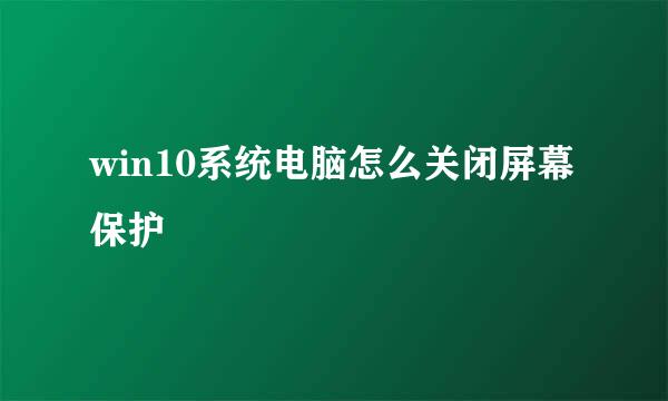 win10系统电脑怎么关闭屏幕保护