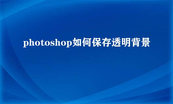 photoshop如何保存透明背景
