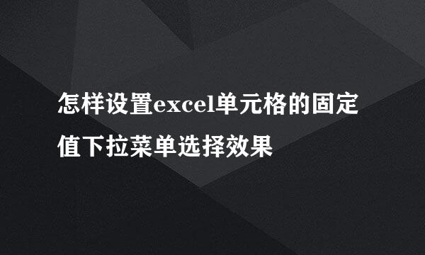 怎样设置excel单元格的固定值下拉菜单选择效果