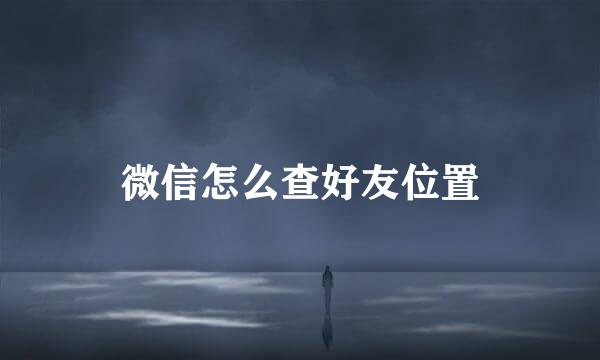 微信怎么查好友位置