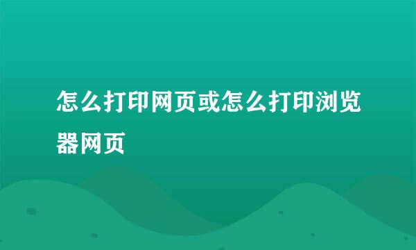 怎么打印网页或怎么打印浏览器网页