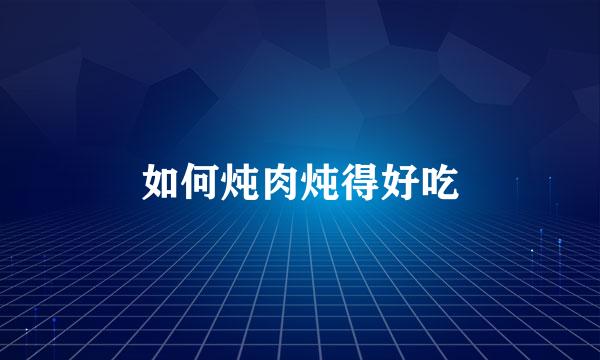 如何炖肉炖得好吃