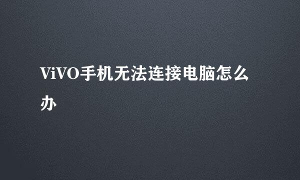 ViVO手机无法连接电脑怎么办