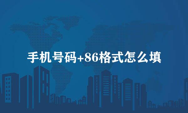 手机号码+86格式怎么填