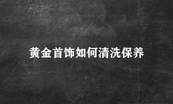 黄金首饰如何清洗保养