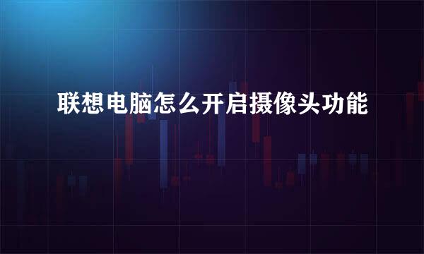 联想电脑怎么开启摄像头功能