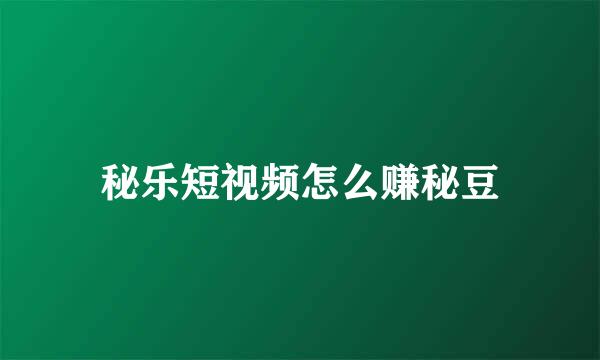 秘乐短视频怎么赚秘豆