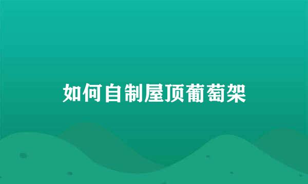 如何自制屋顶葡萄架