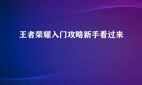 王者荣耀入门攻略新手看过来