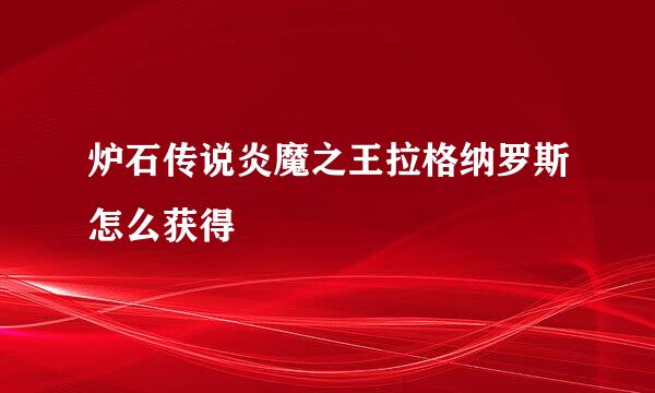 炉石传说炎魔之王拉格纳罗斯怎么获得