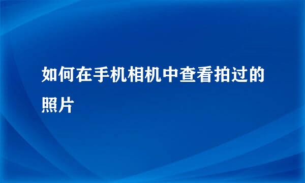 如何在手机相机中查看拍过的照片