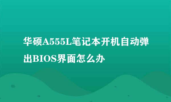 华硕A555L笔记本开机自动弹出BIOS界面怎么办