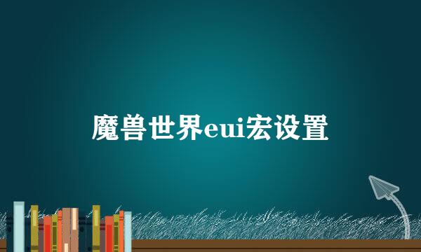 魔兽世界eui宏设置