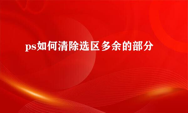 ps如何清除选区多余的部分