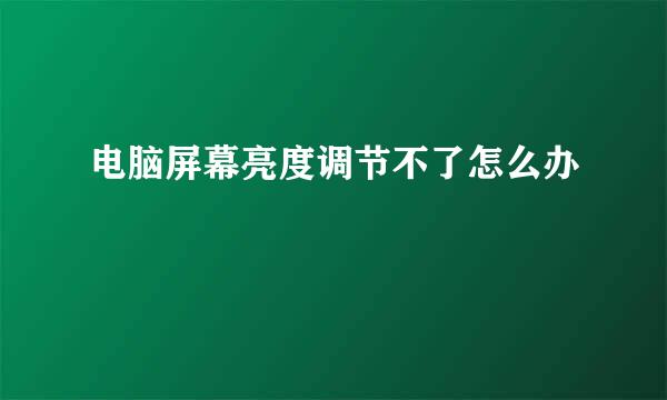电脑屏幕亮度调节不了怎么办